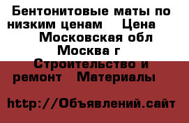 Бентонитовые маты по низким ценам  › Цена ­ 350 - Московская обл., Москва г. Строительство и ремонт » Материалы   